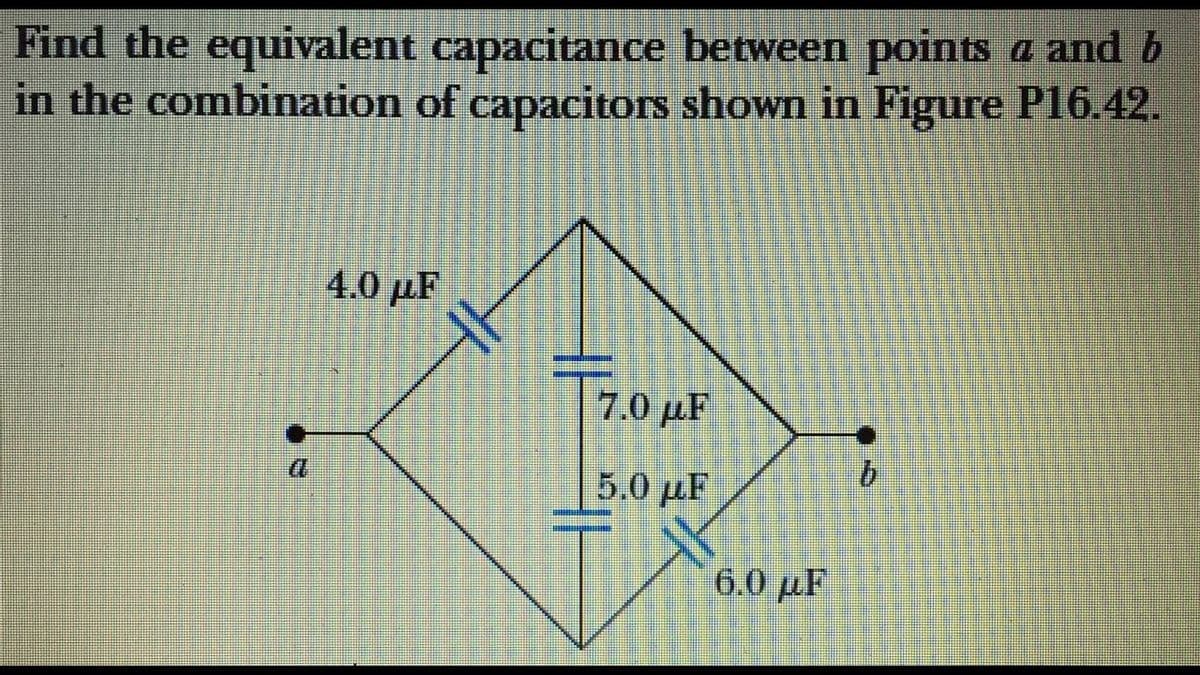 Find the equivalent capacitance between poins a and b
in the combination of capacitors shown in Figure P16.42.
4.0 μΕ.
7.0 pF
9.
5.0 µF
6.0 µF
