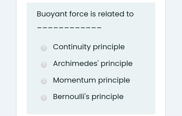 Buoyant force is related to
Continuity principle
Archimedes' principle
Momentum principle
Bernoulli's principle
