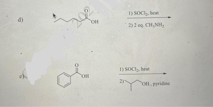 d)
OH
OH
1) SOCI₂, heat
2) 2 eq. CH3NH₂
1) SOCI₂, heat
2)
OH, pyridine