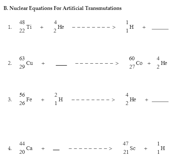 B. Nuclear Equations For Artificial Transmutations
1.
2.
3.
4.
48
22
63
29
56
26
Ti +
Cu
Fe
44
Ca
20
+
+
+
4
2
He
2
H
1
1
4
H
60
27
2
4
Co + He
He
+
47
Sc
21
+
+
1
-
H