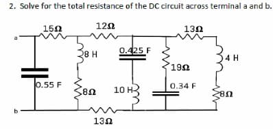 2. Solve for the total resistance of the DC circuit across terminal a and b.
1502
I
b
0.55 F
12Ω
28 H
38Ω
1302
0.425 F
10 H
1302
1992
0.34 F
4 H
28Ω
