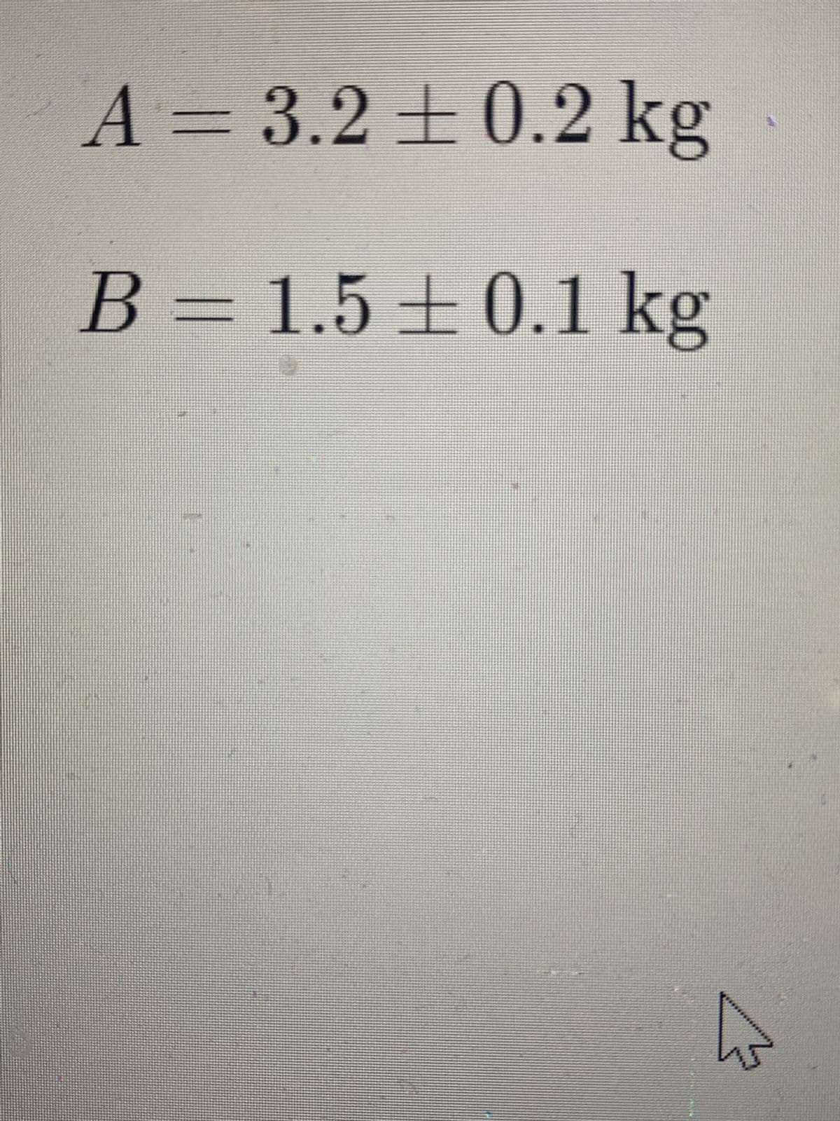 A = 3.2 ± 0.2 kg
B = 1.5±0.1 kg
A
ho