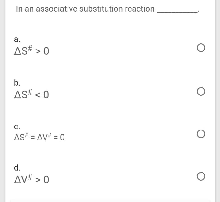 In an associative substitution reaction
а.
AS# > 0
b.
AS# < 0
С.
AS# = AV# = 0
%3D
d.
AV# > 0
