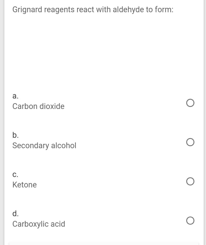 Grignard reagents react with aldehyde to form:
а.
Carbon dioxide
b.
Secondary alcohol
С.
Ketone
d.
Carboxylic acid
