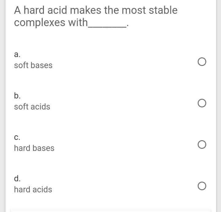 A hard acid makes the most stable
complexes with
а.
soft bases
b.
soft acids
С.
hard bases
d.
hard acids
