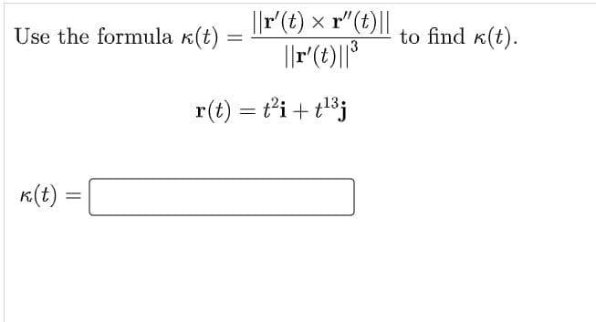 ||r(t) x r"(t)||
||r"(t)||*
Use the formula k(t)
to find k(t).
r(t) = t'i + t8j
K(t) =
