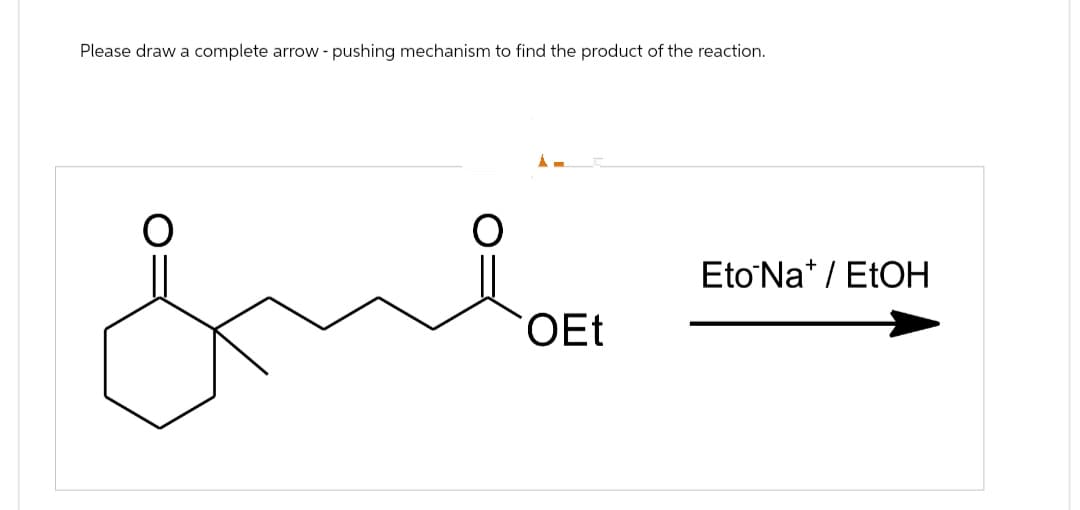 Please draw a complete arrow - pushing mechanism to find the product of the reaction.
О
Eto Na / EtOH
OEt