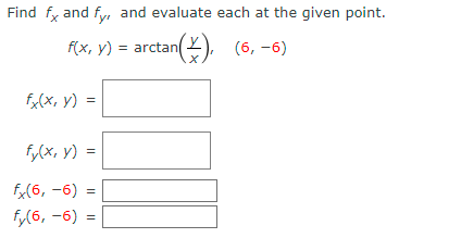 Find fy and fy, and evaluate each at the given point.
F(x, Y) = arctan(). (6, -6)
fx(x, y)
fy(x, y) =
fx(6, -6)
fy(6, -6) =
