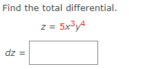 Find the total differential.
z = 5x³y4
dz =
