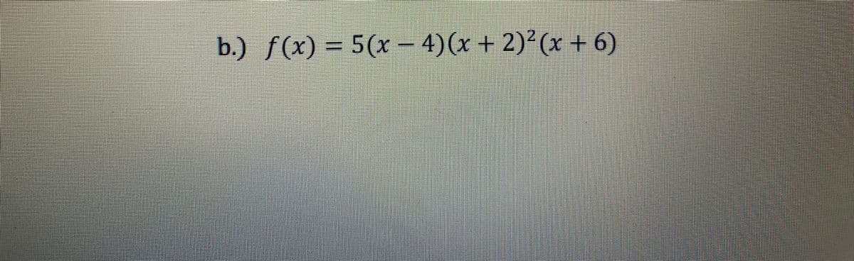 b.) f(x) = 5(x-4)(x + 2)²(x + 6)
