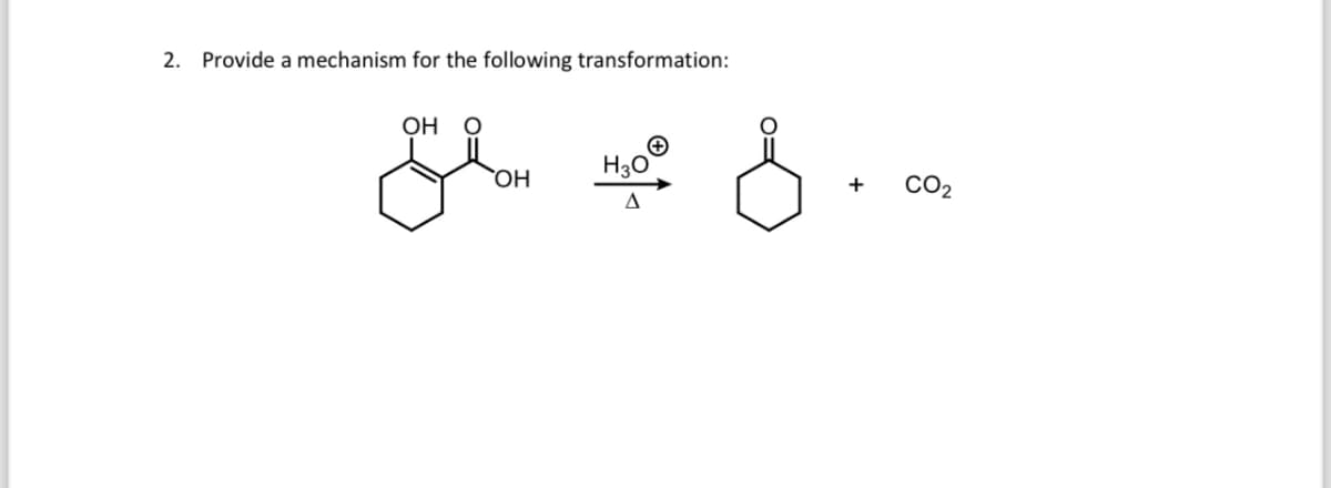 2. Provide a mechanism for the following transformation:
OH
H3O
+
CO2