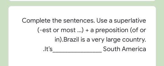 Complete the sentences. Use a superlative
(-est or most...) + a preposition (of or
in).Brazil is a very large country.
.It's
South America
