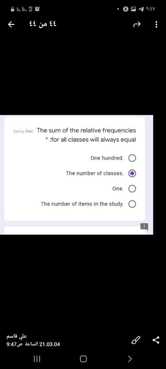 9:EV
33
من
Bslg ahäi The sum of the relative frequencies
* :for all classes will always equal
One hundred.
The number of classes.
One.
The number of items in the study.
علي قاسم
9:47 äc lull 21.03.04
