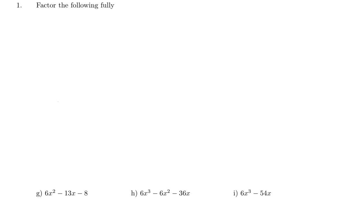 1.
Factor the following fully
g) 6x?
13х — 8
h) 623 — 6а? — 36х
i) 6x3 — 54г
