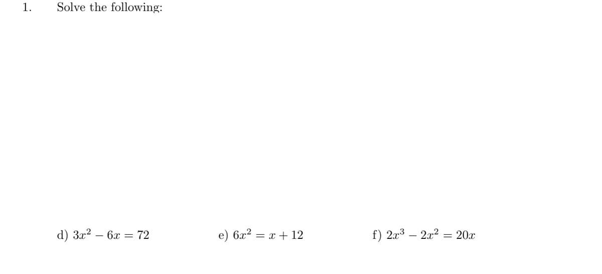 1.
Solve the following:
d) 3x2 – 6x = 72
e) 6x2
= x + 12
f) 2x3 – 2x? = 20x
