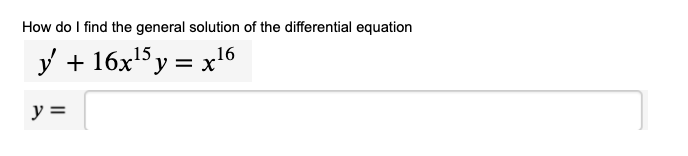 How do I find the general solution of the differential equation
y + 16x5y = x'16
y =
