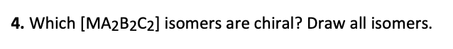 4. Which [MA2B2C2] isomers are chiral? Draw all isomers.