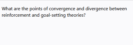 What are the points of convergence and divergence between
reinforcement and goal-setting theories?
