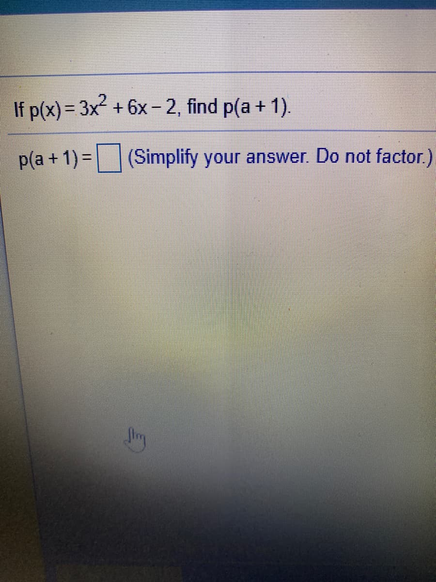 If p(x)= 3x +6x- 2, find p(a + 1).
p(a + 1) =
(Simplify your answer. Do not factor)

