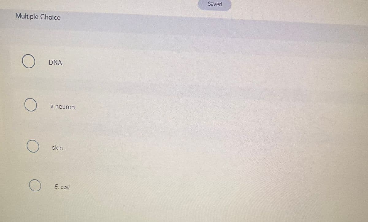 Multiple Choice
O
O
DNA.
a neuron.
skin.
E. coli.
Saved