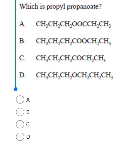 Which is propyl propanoate?
A. CH₂CH₂CH₂OOCCH₂CH;
B. CH₂CH₂CH₂COOCH₂CH₂
C. CH₂CH₂CH₂COCH₂CH₂
D. CHỊCH,CH,OCH,CHỊCH,
A
B
C
D