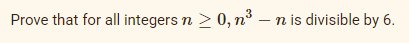 Prove that for all integers n ≥ 0, n³ – n is divisible by 6.