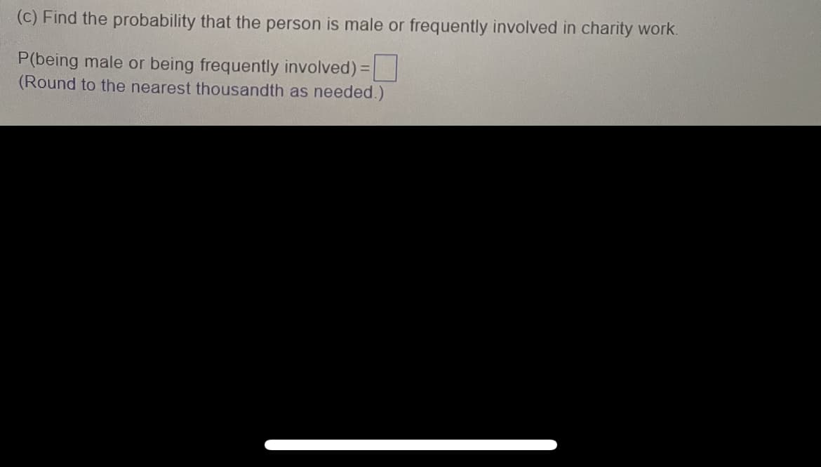 (c) Find the probability that the person is male or frequently involved in charity work.
P(being male or being frequently involved) =
(Round to the nearest thousandth as needed.)