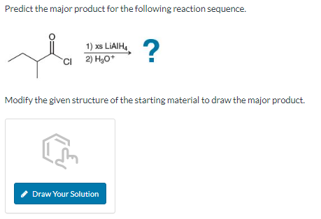 Predict the major product for the following reaction sequence.
1) xs LiAlH4
CI
2) H₂O+
?
Modify the given structure of the starting material to draw the major product.
Draw Your Solution