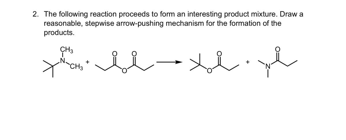 2. The following reaction proceeds to form an interesting product mixture. Draw a
reasonable, stepwise arrow-pushing mechanism for the formation of the
products.
CH3
メ
phải xinh
N.
+
CH3