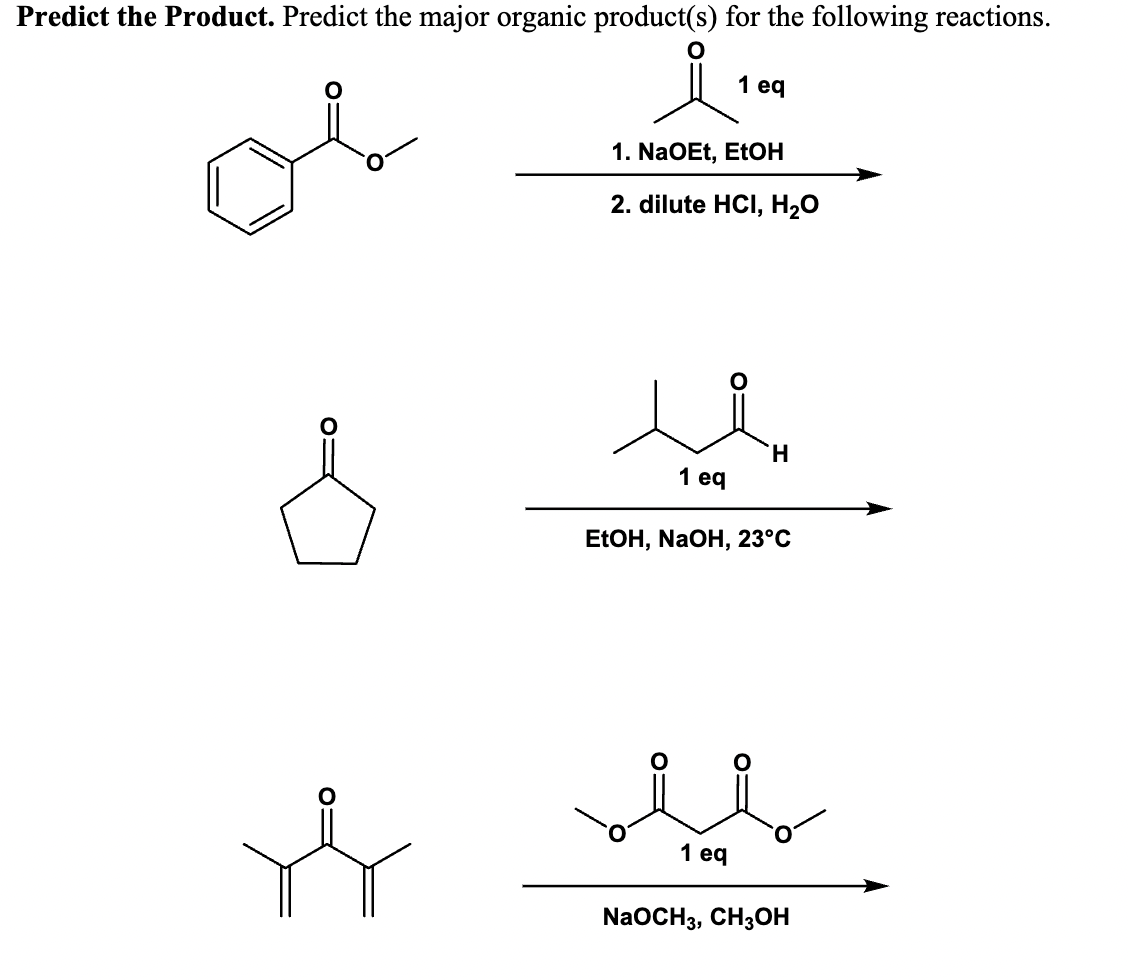 Predict the Product. Predict the major organic product(s) for the following reactions.
or
1 eq
1. NaOEt, EtOH
2. dilute HCI, H₂O
1 eq
H
EtOH, NaOH, 23°C
1 eq
NaOCH 3, CH3OH
