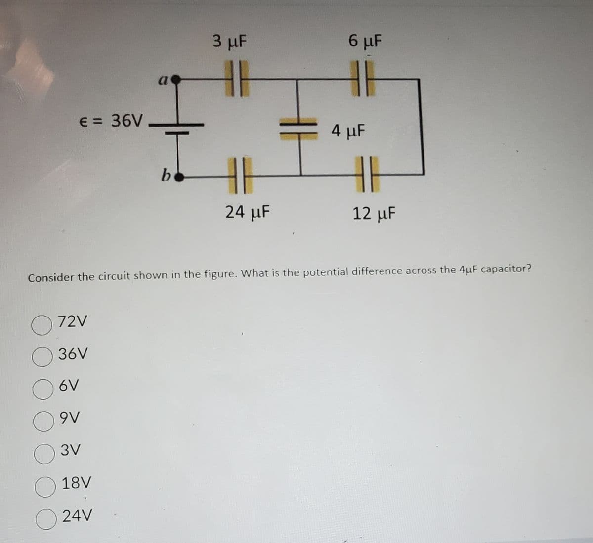 € = 36V
O 72V
36V
a
O ov
09V
3V
18V
24V
b
3 μF
24 μF
6 μF
4 μF
Consider the circuit shown in the figure. What is the potential difference across the 4uF capacitor?
11
12 μF