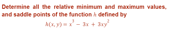 Determine all the relative minimum and maximum values,
and saddle points of the function h defined by
h(x, y) = x³ − 3x + 3xy²
3
-