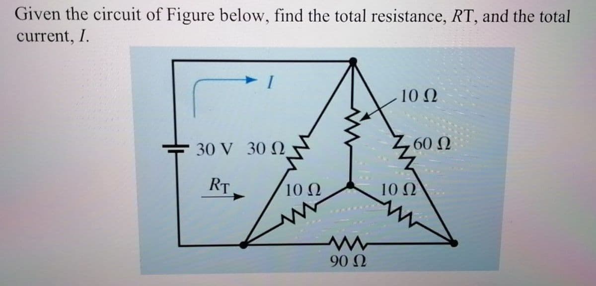 Given the circuit of Figure below, find the total resistance, RT, and the total
current, I.
10 Ω
30 V 30 N
600
RT
10 0
10 N
90 N

