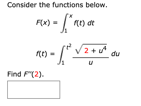 Consider the functions below.
"х
F(x) =
f(t) dt
2 + u4
f(t)
du
%3D
Find F"(2).
