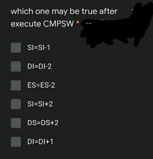which one may be true after
execute CMPSW *
SI=SI-1
DI=DI-2
ES=ES-2
SI=SI+2
DS=DS+2
DI=DI+1

