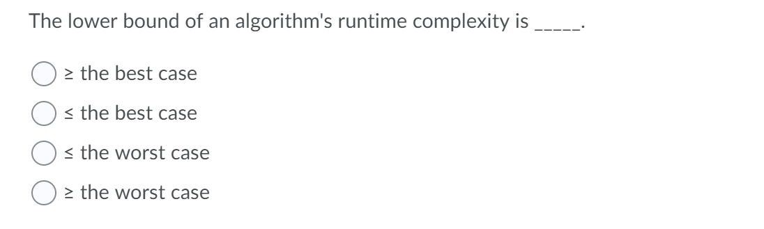The lower bound of an algorithm's runtime complexity is
> the best case
< the best case
< the worst case
O≥ the worst case