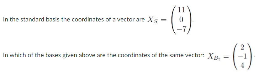 11
In the standard basis the coordinates of a vector are Xs
-7
- (E)
2
In which of the bases given above are the coordinates of the same vector: XB,
4
