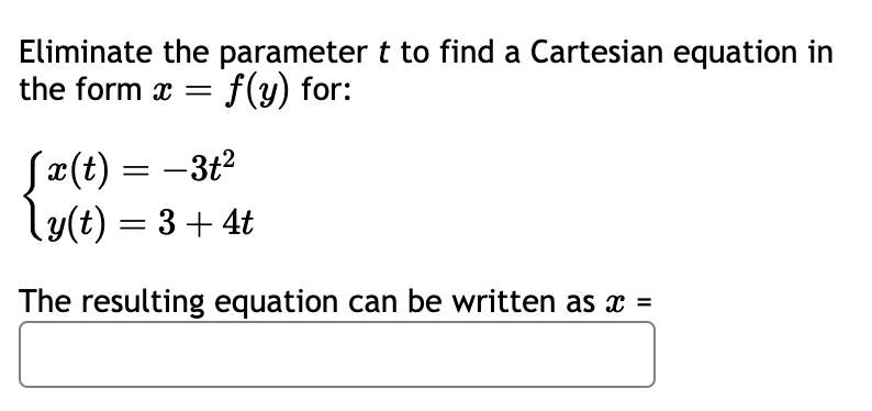 Eliminate the parameter t to find a Cartesian equation in
the form x = f(y) for:
√x(t) = −3+²
-
\y(t) = 3 + 4t
The resulting equation can be written as x =