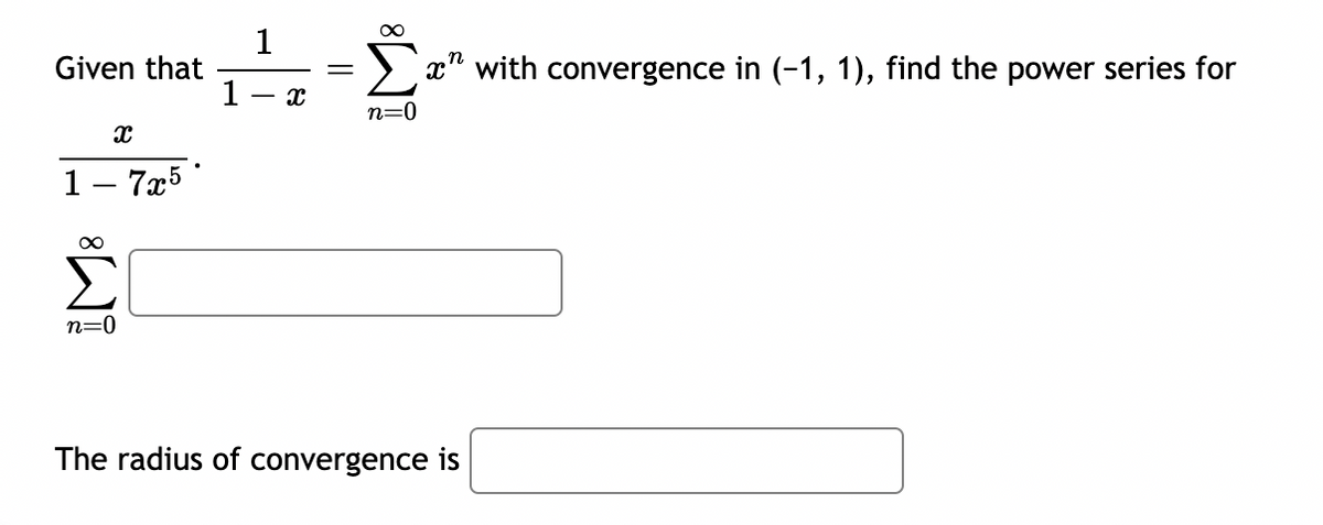Given that
x
1-7
1-7x5°
∞
n=0
1
1
x
n=0
x with convergence in (-1, 1), find the power series for
The radius of convergence is