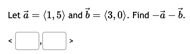 Let ā = (1, 5) and 6 = (3,0). Find —ã – b.
-
-
V
Λ