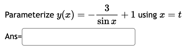 3
Parameterize y(x)
=
+1 using x = t
sin x
Ans=