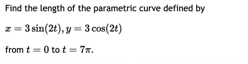 Find the length of the parametric curve defined by
x = 3 sin(2t), y = 3 cos(2t)
from t = 0 to t = 7π.