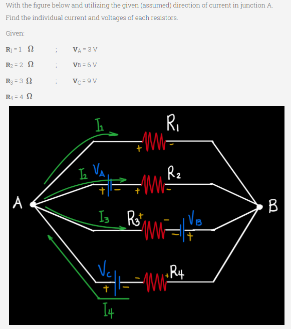 With the figure below and utilizing the given (assumed) direction of current in junction A.
Find the individual current and voltages of each resistors.
Given:
Rị = 1 N
VA = 3 V
R2 = 2 N
VB = 6 V
R3 = 3 N
Vc = 9 V
R4 = 4 N
R,
IL Va,
Rz
A
I3 Rot
B
VB
