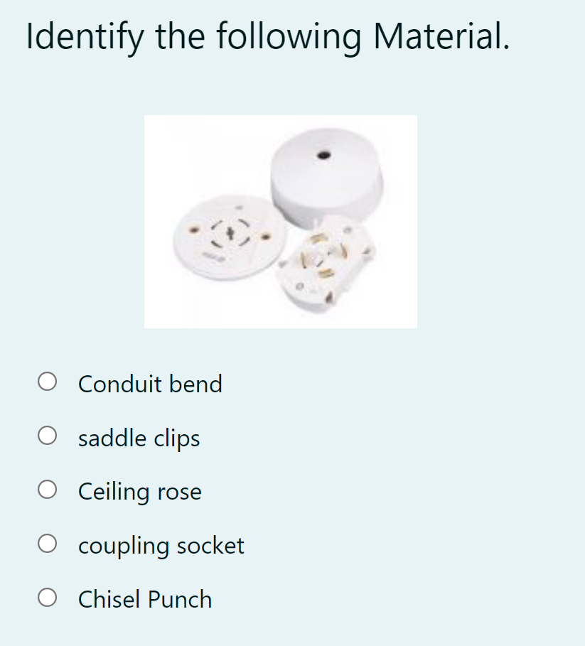 Identify the following Material.
O Conduit bend
saddle clips
O Ceiling rose
O coupling socket
O Chisel Punch
