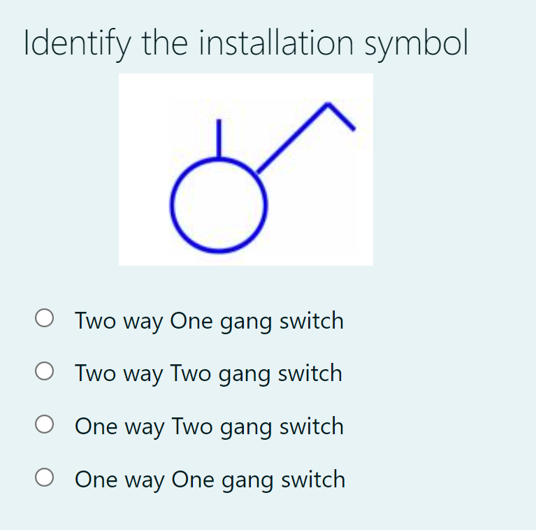 Identify the installation symbol
O Two way One gang switch
O Two way Two gang switch
O One way Two gang switch
O One way One gang switch
