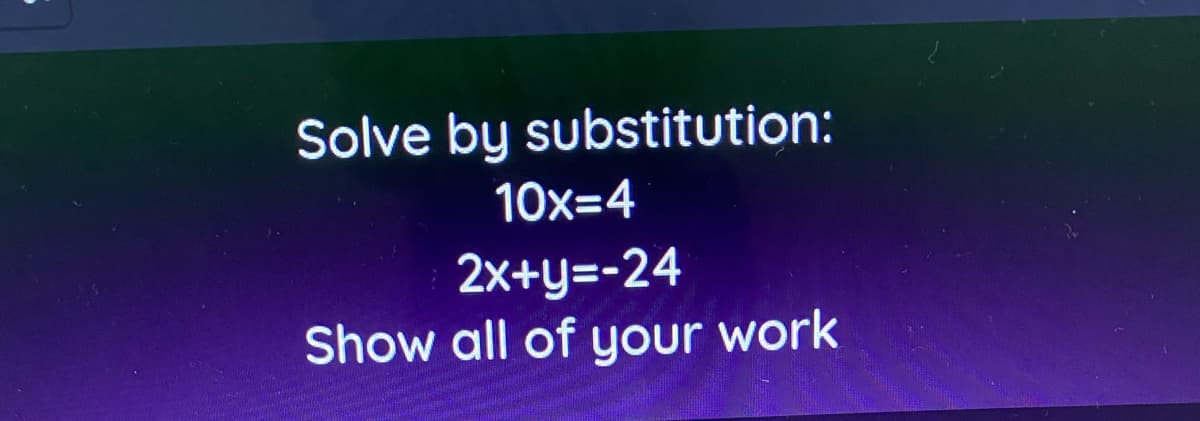 Solve by substitution:
10x=4
2x+y=-24
Show all of your work
