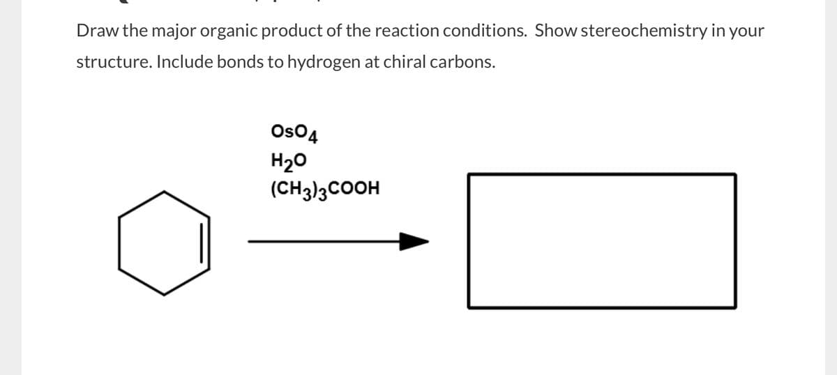 Draw the major organic product of the reaction conditions. Show stereochemistry in your
structure. Include bonds to hydrogen at chiral carbons.
OsO4
H₂O
(CH3)3COOH