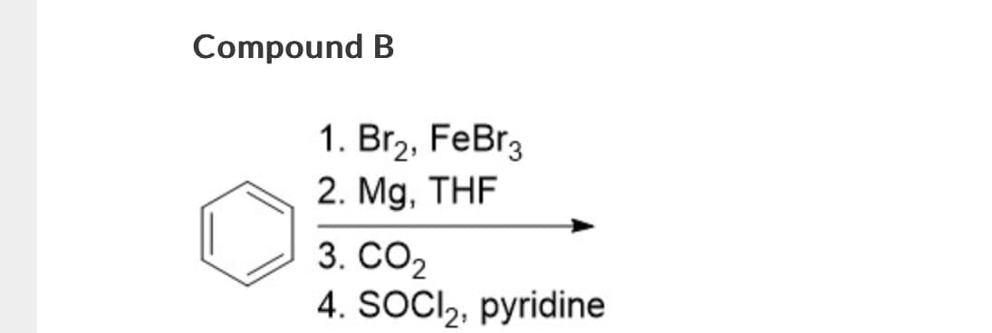 Compound B
1. Br2, FeBr3
2. Mg, THF
3. CO₂
4. SOCI₂, pyridine