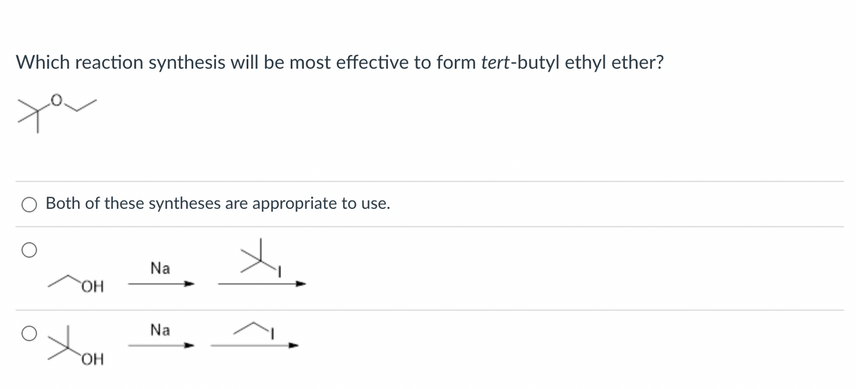Which reaction synthesis will be most effective to form tert-butyl ethyl ether?
Both of these syntheses are appropriate to use.
OH
OH
Na
Na