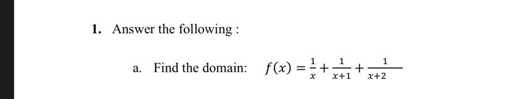 1. Answer the following :
f(x):
= +
1
1
+
x+1
1
а.
Find the domain:
x+2
